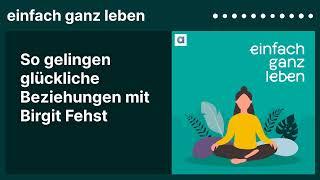 So gelingen glückliche Beziehungen mit Birgit Fehst | einfach ganz leben