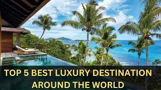 TOP 5 BEST LUXURY DESTINATION AROUND THE WORLD