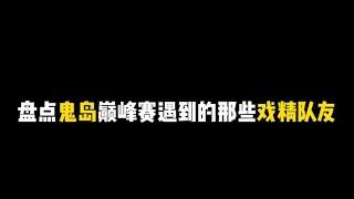 盘点鬼岛巅峰赛遇到的那些戏精队友！这才是真正的巅峰赛。【疯孑游戏解说】