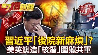 【軍事頭條】習近平「後院新麻煩」？美英澳造「核潛」圍獵共軍 「抗中包圍網」成形！- 馬西屏 黃創夏【57爆新聞 精選】