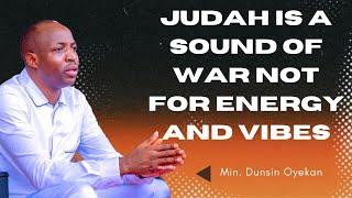 JUDAH IS A SOUND OF WAR NOT FOR ENERGY AND VIBES | DUNSIN OYEKAN