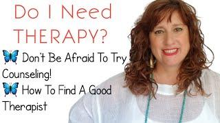 Do I need THERAPY?~ Don't Be Afraid To Try COUNSELING~ How Do I Find A Good Therapist?~Mental Health