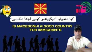 Is Macedonia Good country for immigrants|Macedonia immigration laws information|Urdu/Hindi