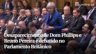 Desaparecimento de Dom Phillips e Bruno Pereira é debatido no Parlamento Britânico