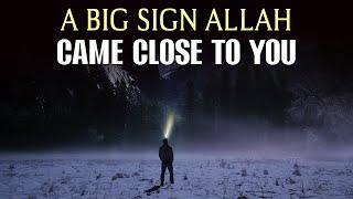 BIG SIGN ALLAH CAME CLOSE TO YOU