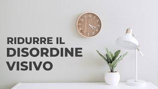 Come ridurre il DISORDINE VISIVO | Minimalismo