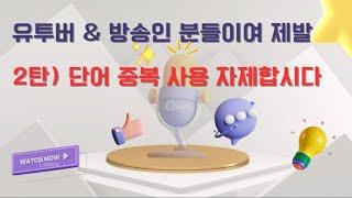 유튜버 & 방송인 분들이여 제발!!! (2탄)  단어 중복사용 자제합시다