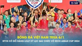 Bóng đá VN trưa 6/1: ĐTVN xô đổ hàng loạt kỷ lục sau khi vô địch;Cả ĐNÁ lên án bàn thắng xấu hổ Thái