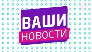 "ВАШИ НОВОСТИ" 17.06.2024