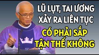 LŨ LỤT VÀ THIÊN TAI XẢY RA LIÊN TIẾP CÓ PHẢI SẮP TẬN THẾ KHÔNG . CHA PHẠM QUANG HỒNG GIẢNG MỚI NHẤT