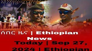 ሰበር ዜና | Ethiopian News Today | Sep 27, 2024 | Ethiopian