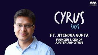 (Reupload) Cyrus Says Ep. 723: ft. Jitendra Gupta | Founder & CEO of Jupiter | Founder of Citrus Pay