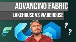 Advancing Fabric - Lakehouse vs Warehouse