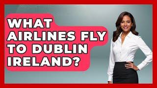 What Airlines Fly To Dublin Ireland? - Western Europe Explorer