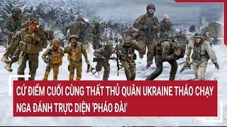 Thế giới nổi bật: Cứ điểm cuối cùng thất thủ, quân Ukraine tháo chạy, Nga đánh trực diện 'pháo đài'