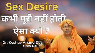 Sex Desire कभी पूरी नहीं होती, ऐसा क्यों ? || Dr. Keshav Anand Das