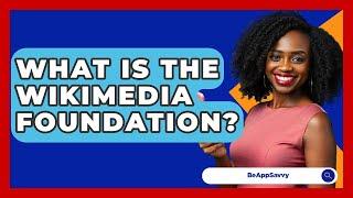What Is The Wikimedia Foundation? - Be App Savvy