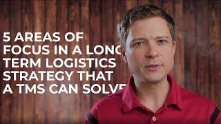 5 Areas of Focus in a Long Term Logistics Strategy that a TMS Can Solve