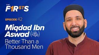 Miqdad Ibn Aswad (ra): Better Than A Thousand Men | The Firsts | Dr. Omar Suleiman