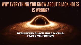 Debunking Black Hole Myths: Facts vs. Fiction