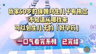 我家50岁的保姆对生儿子有执念，不知道从哪找来可以包生儿子的「好孕药」#小说 #爽文 #小言爱推文