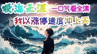 完结《股海无边：我以涨停速度冲上天》全集：震惊！最强股神欲要重生，反被目标婴儿吞噬。反转！资本大鳄要收割散户，不料却被散户收割。意外！本默默仰视校花，竟发现校花也在仰视自己。普通高中生将股市当做印钞机