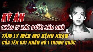 Kỳ Án Trung Quốc: HỐ CHÔN 17 XÁC DƯỚI SÂN NHÀ Tội Ác Méo Mó Của Tên Bệnh Hoạn #giaimakyan