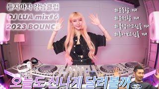 DJ Lua 루아 2023 BOUNCE MIX#6 오늘도 신나게 달려볼까 ? 여기가 바로 강남클럽?! 빨리 일루왕