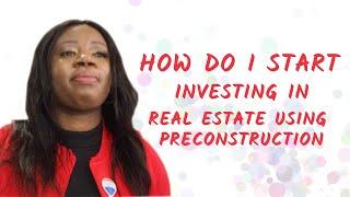 Start investing In Real Estate using Pre-Construction as a tool
