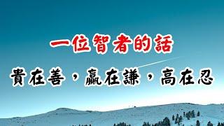 一位智者的話：貴在善，贏在謙，高在忍！看懂，你就有福了！A wise man's words: Respect is in kindness, winning in humility【愛學習 】