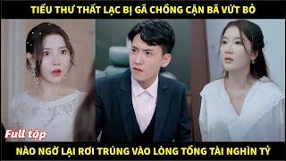 Tiểu thư thất lạc bị gã chồng cặn bã vứt bỏ, nào ngờ rơi trúng vào lòng tổng tài nghìn tỷ và cái kết