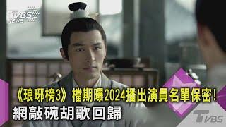 【星聞爆爆】《琅琊榜3》檔期曝2024播出演員名單保密！網敲碗胡歌回歸