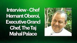 Interview - Chef Hemant Oberoi, Executive Grand Chef, The Taj Mahal Palace