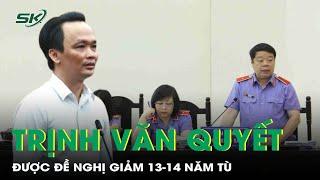 Ông Trịnh Văn Quyết được đề nghị giảm 13-14 năm tù kèm phạt 4 tỷ đồng | SKĐS