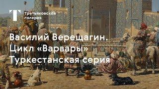 Выставка "Василий Верещагин" \ Цикл "Варвары". Туркестанская серия \ Экскурсия №1