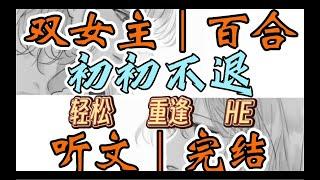 一口气听完【双女主｜百合文】初初不退 我约了几位好友来聚，是为宣布大事。“我结婚了。”芳芳和瑶瑶剧烈的咳嗽：“什么时候的事？（轻松 重逢HE）