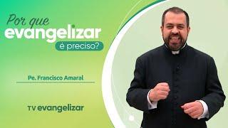 Por que Evangelizar é preciso? | Padre Francisco Amaral