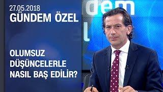 Olumsuz düşüncelerle nasıl baş edilir? - Gündem Özel 27.05.2018 Pazar