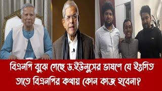 বিএনপি বুঝে গেছে ড.ইউনুসের ভাষণে যে ইংগিত তাতে বিএনপির কথায় কোন কাজ হবেনা?