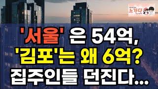 서울은 54억,  김포는 왜 7억 밖에 안되나? 집주인들 다 던지는 김포 아파트. 11억이 6억으로 떨어졌다 5억이나 떨어진 김포. 부동산 이야기 집값전망 하락 폭락 노가다 노비