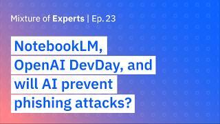 NotebookLM, OpenAI DevDay, and will AI prevent phishing attacks?