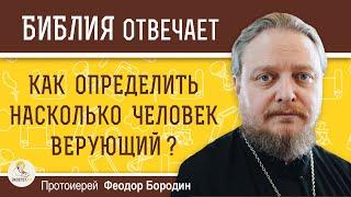 Как ОПРЕДЕЛИТЬ насколько ЧЕЛОВЕК ВЕРУЮЩИЙ ?  Протоиерей Феодор Бородин