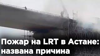 Пожар на LRT в Астане: названа причина