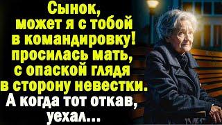 Сынок, может я с тобой в командировку,- просилась мать, испугано глядя на невестку. А когда он уехал