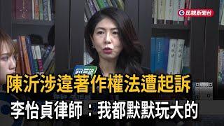 陳沂涉違著作權法遭起訴！ 李怡貞律師：我都默默玩大的－民視新聞