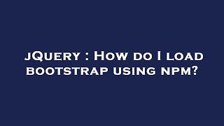 jQuery : How do I load bootstrap using npm?