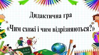 Дидактична гра "Чим схожі і чим відрізняються?"