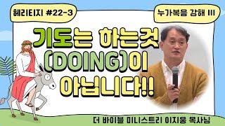 [헤리티지 #22-3] "누가복음 강해 세번째"- 기도는 하는것(Doing)이 아닙니다' (예수님이 시험을 이기신 비결 두 가지)-이지웅목사님