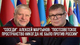 "Соседи". Алексей Мартынов: "Постсоветское пространство никогда не было против России"