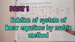 Solution of stm of linear equations by matrix method, Applns of Determinants and matrix, Part 1